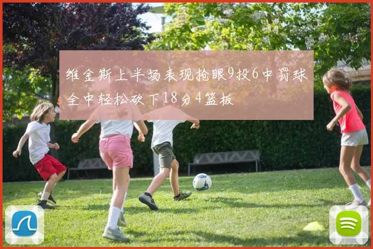 维金斯上半场表现抢眼9投6中罚球全中轻松砍下18分4篮板